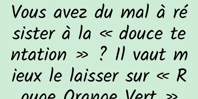 Vous avez du mal à résister à la « douce tentation » ? Il vaut mieux le laisser sur « Rouge Orange Vert »