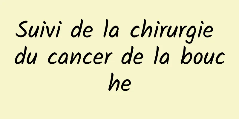Suivi de la chirurgie du cancer de la bouche