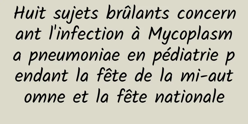Huit sujets brûlants concernant l'infection à Mycoplasma pneumoniae en pédiatrie pendant la fête de la mi-automne et la fête nationale