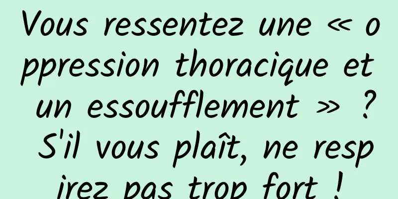 Vous ressentez une « oppression thoracique et un essoufflement » ? S'il vous plaît, ne respirez pas trop fort !