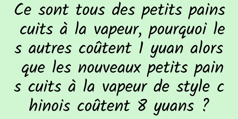 Ce sont tous des petits pains cuits à la vapeur, pourquoi les autres coûtent 1 yuan alors que les nouveaux petits pains cuits à la vapeur de style chinois coûtent 8 yuans ?