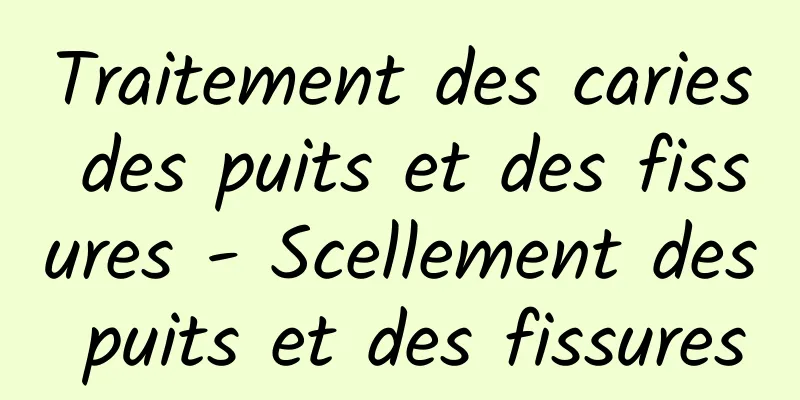 Traitement des caries des puits et des fissures - Scellement des puits et des fissures