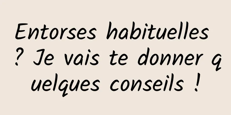 Entorses habituelles ? Je vais te donner quelques conseils !