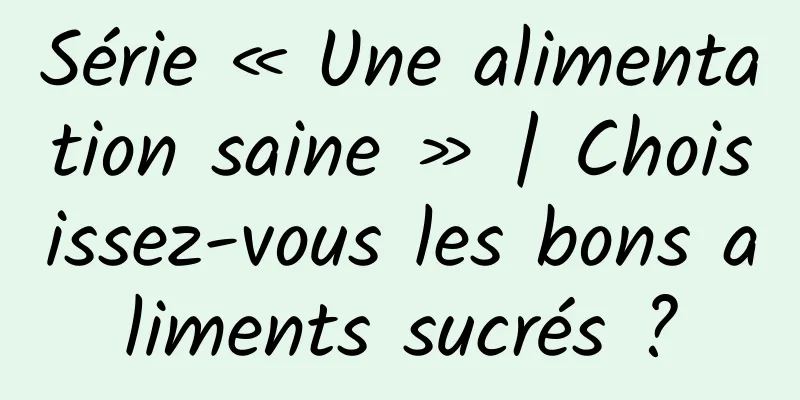 Série « Une alimentation saine » | Choisissez-vous les bons aliments sucrés ?