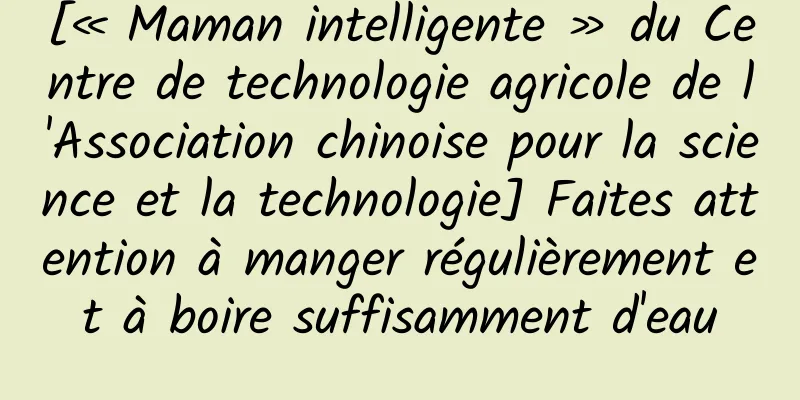 [« Maman intelligente » du Centre de technologie agricole de l'Association chinoise pour la science et la technologie] Faites attention à manger régulièrement et à boire suffisamment d'eau