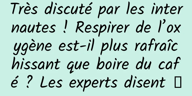 Très discuté par les internautes ! Respirer de l’oxygène est-il plus rafraîchissant que boire du café ? Les experts disent →