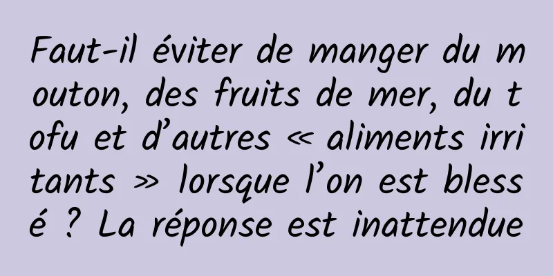 Faut-il éviter de manger du mouton, des fruits de mer, du tofu et d’autres « aliments irritants » lorsque l’on est blessé ? La réponse est inattendue
