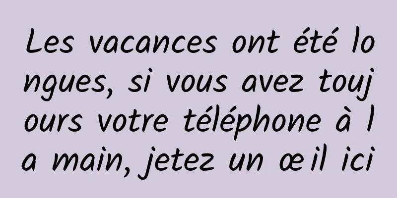 Les vacances ont été longues, si vous avez toujours votre téléphone à la main, jetez un œil ici