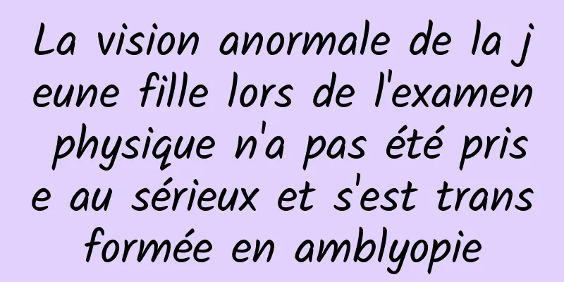 La vision anormale de la jeune fille lors de l'examen physique n'a pas été prise au sérieux et s'est transformée en amblyopie