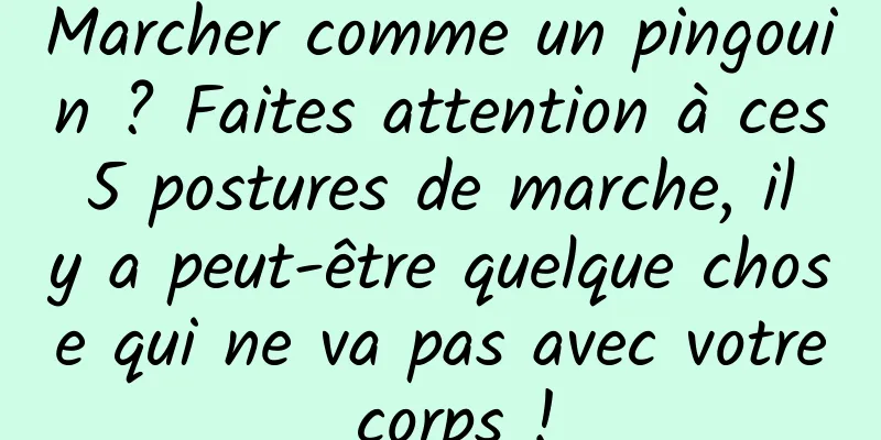 Marcher comme un pingouin ? Faites attention à ces 5 postures de marche, il y a peut-être quelque chose qui ne va pas avec votre corps !