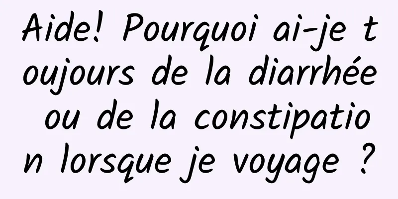 Aide! Pourquoi ai-je toujours de la diarrhée ou de la constipation lorsque je voyage ?