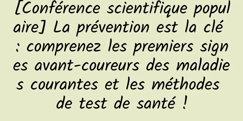 [Conférence scientifique populaire] La prévention est la clé : comprenez les premiers signes avant-coureurs des maladies courantes et les méthodes de test de santé !