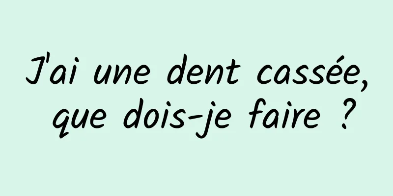 J'ai une dent cassée, que dois-je faire ?