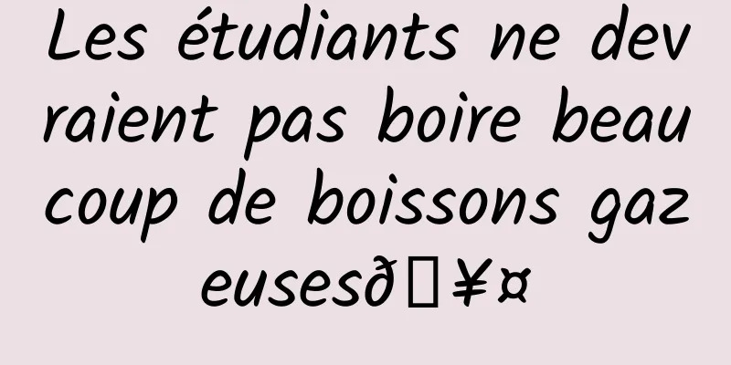 Les étudiants ne devraient pas boire beaucoup de boissons gazeuses🥤