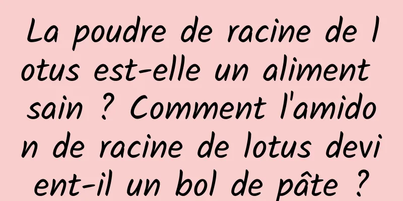 La poudre de racine de lotus est-elle un aliment sain ? Comment l'amidon de racine de lotus devient-il un bol de pâte ?