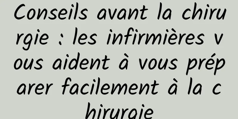 Conseils avant la chirurgie : les infirmières vous aident à vous préparer facilement à la chirurgie