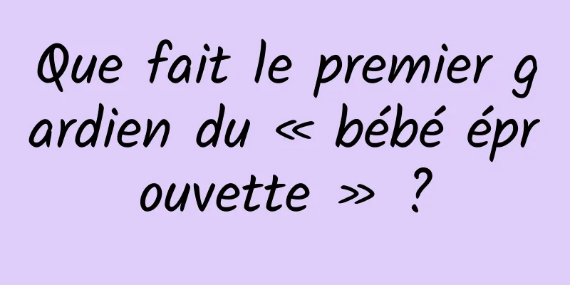 Que fait le premier gardien du « bébé éprouvette » ?