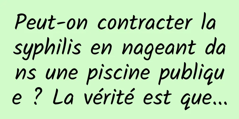 Peut-on contracter la syphilis en nageant dans une piscine publique ? La vérité est que...
