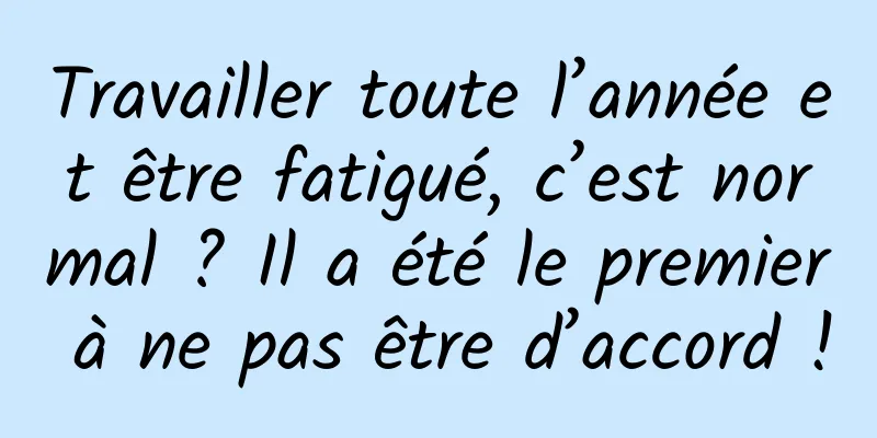 Travailler toute l’année et être fatigué, c’est normal ? Il a été le premier à ne pas être d’accord !
