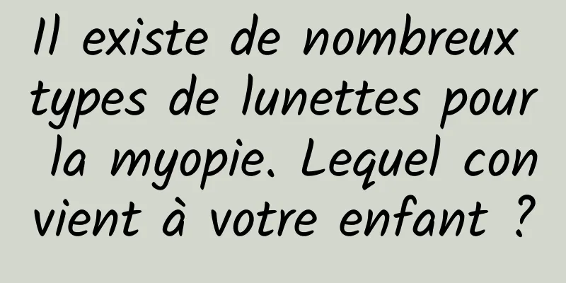 Il existe de nombreux types de lunettes pour la myopie. Lequel convient à votre enfant ?