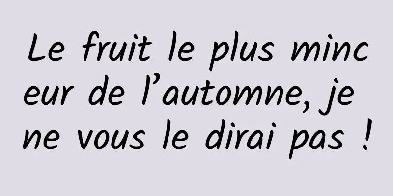 Le fruit le plus minceur de l’automne, je ne vous le dirai pas !