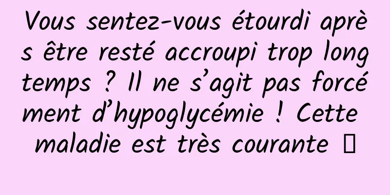 Vous sentez-vous étourdi après être resté accroupi trop longtemps ? Il ne s’agit pas forcément d’hypoglycémie ! Cette maladie est très courante →