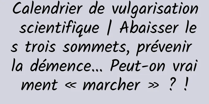 Calendrier de vulgarisation scientifique | Abaisser les trois sommets, prévenir la démence... Peut-on vraiment « marcher » ? !