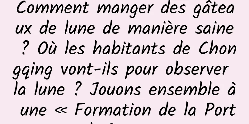 Comment manger des gâteaux de lune de manière saine ? Où les habitants de Chongqing vont-ils pour observer la lune ? Jouons ensemble à une « Formation de la Porte du Dragon »