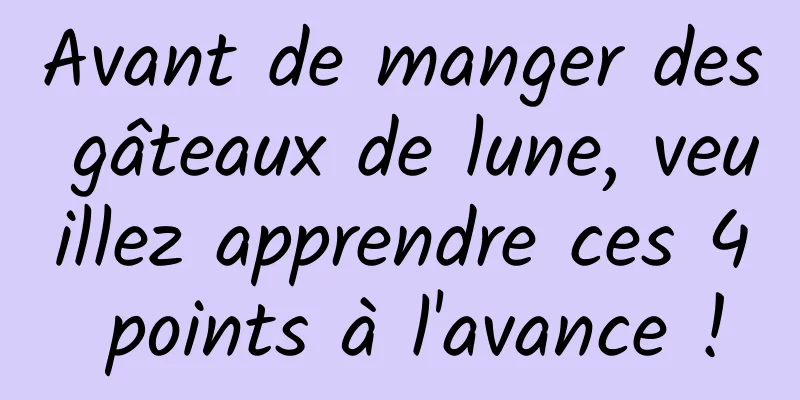 Avant de manger des gâteaux de lune, veuillez apprendre ces 4 points à l'avance !