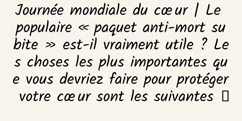 Journée mondiale du cœur | Le populaire « paquet anti-mort subite » est-il vraiment utile ? Les choses les plus importantes que vous devriez faire pour protéger votre cœur sont les suivantes →