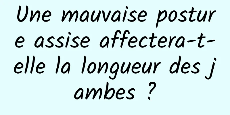 Une mauvaise posture assise affectera-t-elle la longueur des jambes ?