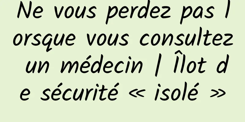 Ne vous perdez pas lorsque vous consultez un médecin | Îlot de sécurité « isolé »