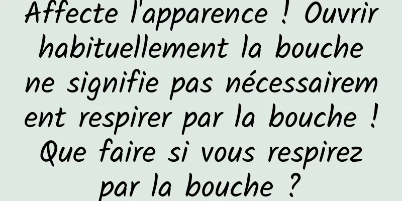 Affecte l'apparence ! Ouvrir habituellement la bouche ne signifie pas nécessairement respirer par la bouche ! Que faire si vous respirez par la bouche ?