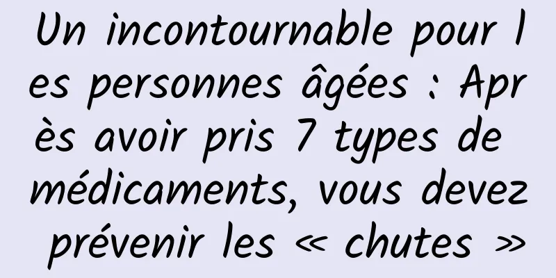 Un incontournable pour les personnes âgées : Après avoir pris 7 types de médicaments, vous devez prévenir les « chutes »