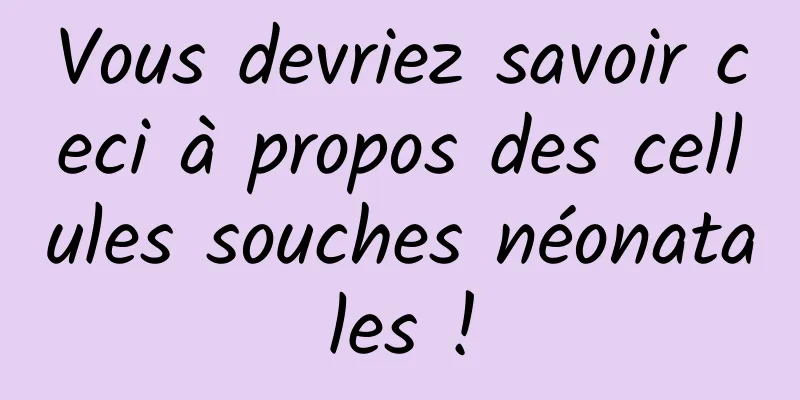 Vous devriez savoir ceci à propos des cellules souches néonatales !