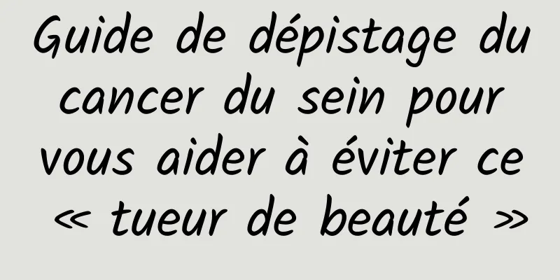 Guide de dépistage du cancer du sein pour vous aider à éviter ce « tueur de beauté »