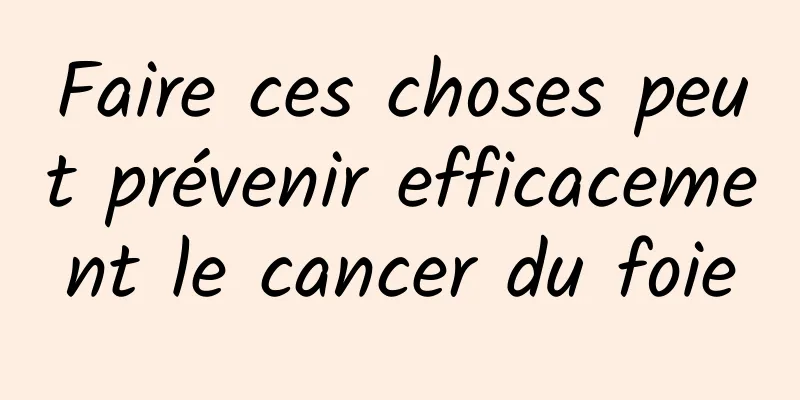 Faire ces choses peut prévenir efficacement le cancer du foie