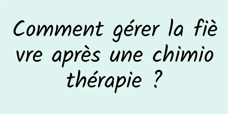 Comment gérer la fièvre après une chimiothérapie ?