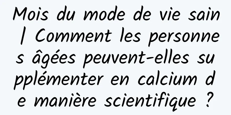 Mois du mode de vie sain | Comment les personnes âgées peuvent-elles supplémenter en calcium de manière scientifique ?