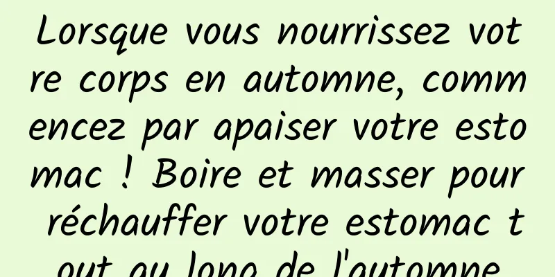 Lorsque vous nourrissez votre corps en automne, commencez par apaiser votre estomac ! Boire et masser pour réchauffer votre estomac tout au long de l'automne
