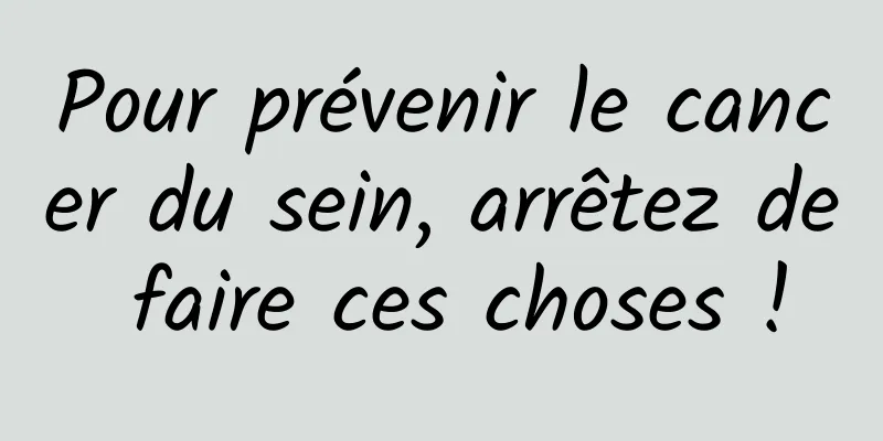Pour prévenir le cancer du sein, arrêtez de faire ces choses !
