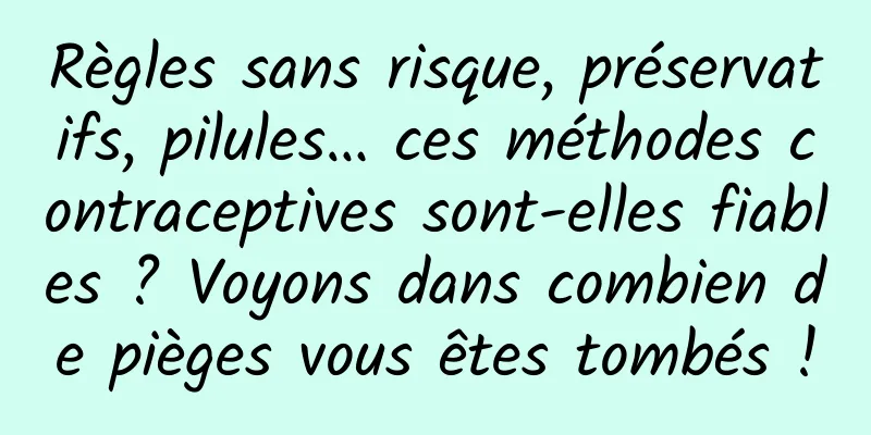 Règles sans risque, préservatifs, pilules… ces méthodes contraceptives sont-elles fiables ? Voyons dans combien de pièges vous êtes tombés !