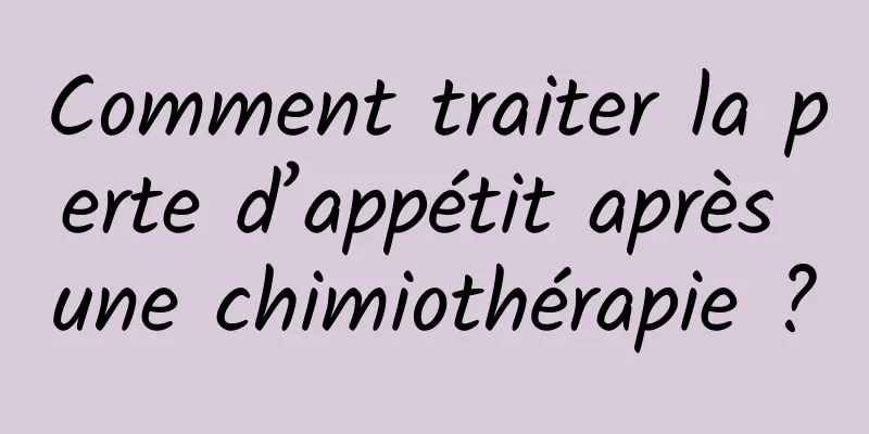 Comment traiter la perte d’appétit après une chimiothérapie ?
