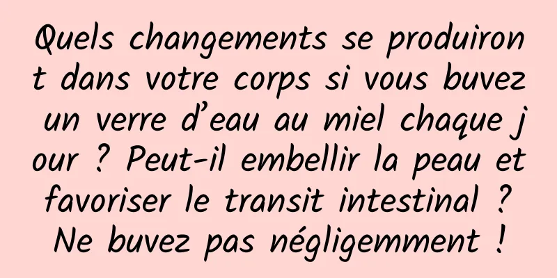 Quels changements se produiront dans votre corps si vous buvez un verre d’eau au miel chaque jour ? Peut-il embellir la peau et favoriser le transit intestinal ? Ne buvez pas négligemment !