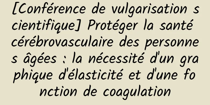 [Conférence de vulgarisation scientifique] Protéger la santé cérébrovasculaire des personnes âgées : la nécessité d'un graphique d'élasticité et d'une fonction de coagulation