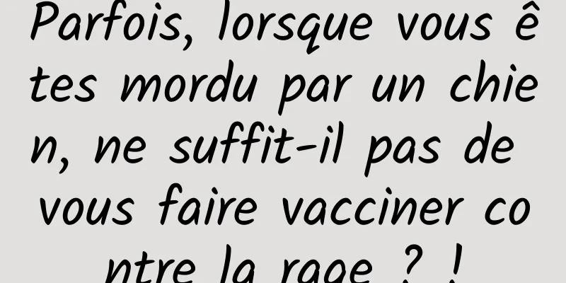 Parfois, lorsque vous êtes mordu par un chien, ne suffit-il pas de vous faire vacciner contre la rage ? !