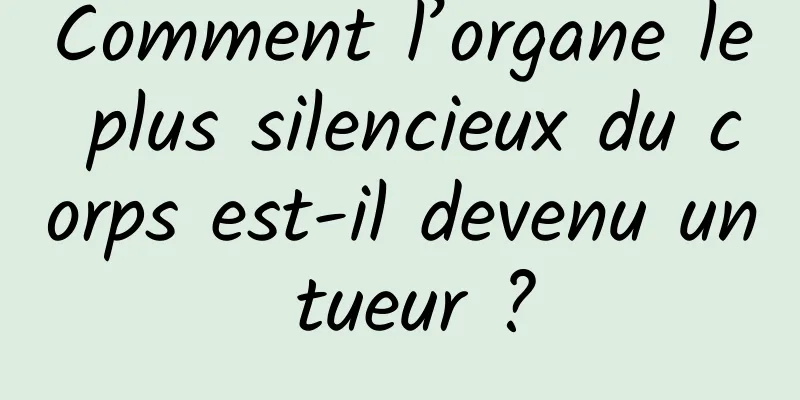 Comment l’organe le plus silencieux du corps est-il devenu un tueur ?