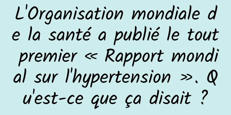L'Organisation mondiale de la santé a publié le tout premier « Rapport mondial sur l'hypertension ». Qu'est-ce que ça disait ?