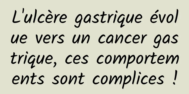 L'ulcère gastrique évolue vers un cancer gastrique, ces comportements sont complices !