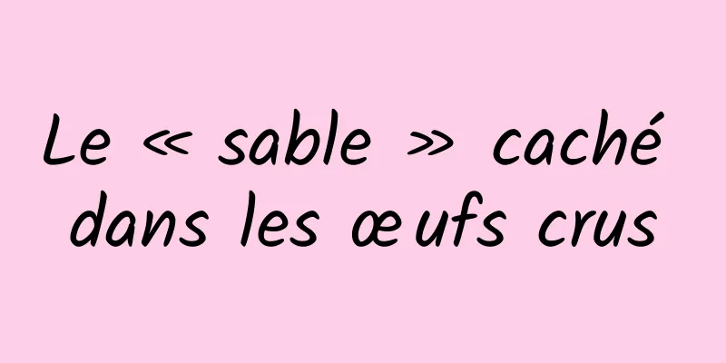 Le « sable » caché dans les œufs crus